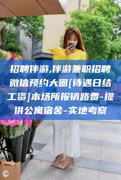 阳谷招聘伴游,伴游兼职招聘微信预约大圈[待遇日结工资]本场所报销路费-提供公寓宿舍-实地考察