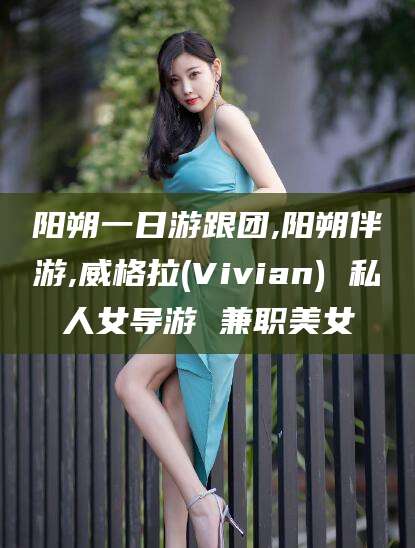 阳谷阳朔一日游跟团,阳朔伴游,威格拉(Vivian) 私人女导游 兼职美女