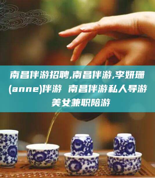 阳谷南昌伴游招聘,南昌伴游,李妍珊(anne)伴游 南昌伴游私人导游 美女兼职陪游
