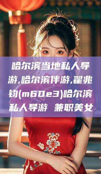 哈尔滨当地私人导游,哈尔滨伴游,翟兆钧(m60e3)哈尔滨私人导游 兼职美女