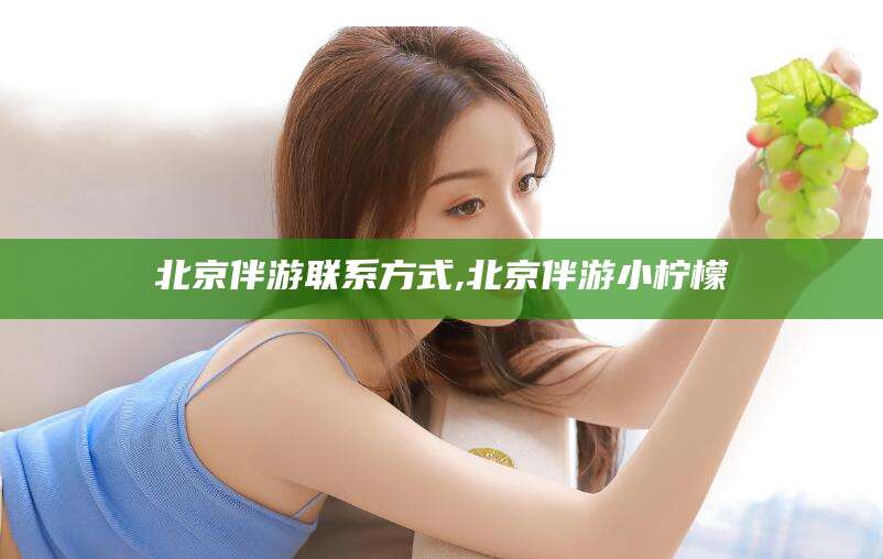 阳谷北京伴游联系方式,北京伴游小柠檬