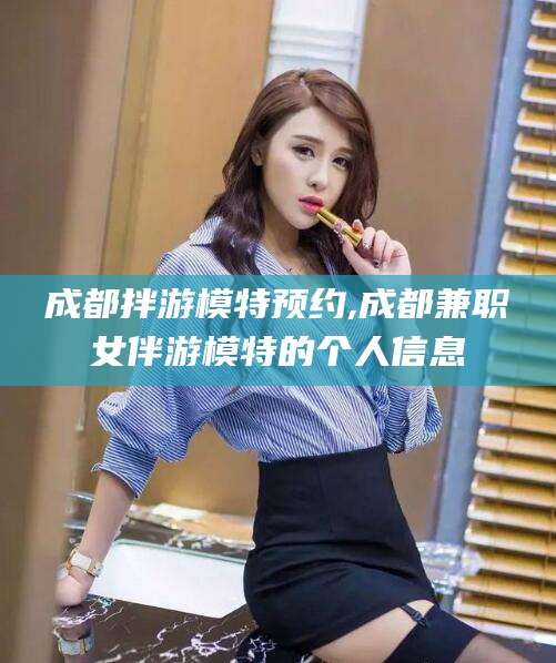 阳谷成都拌游模特预约,成都兼职女伴游模特的个人信息