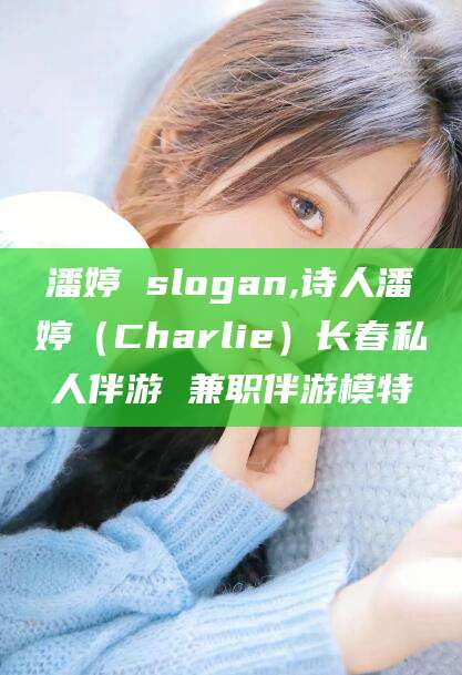 阳谷潘婷 slogan,诗人潘婷（Charlie）长春私人伴游 兼职伴游模特