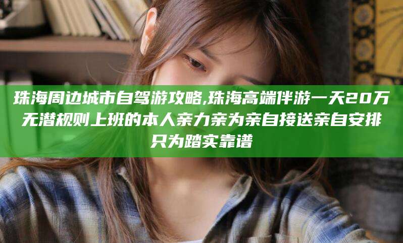 阳谷珠海周边城市自驾游攻略,珠海高端伴游一天20万无潜规则上班的本人亲力亲为亲自接送亲自安排只为踏实靠谱