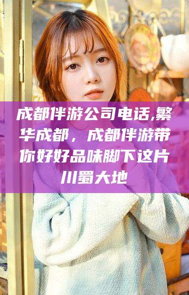 阳谷成都伴游公司电话,繁华成都，成都伴游带你好好品味脚下这片川蜀大地