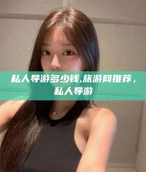 阳谷私人导游多少钱,旅游网推荐，私人导游