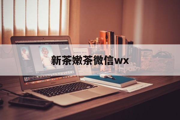 阳谷包含新茶嫩茶微信wx的词条