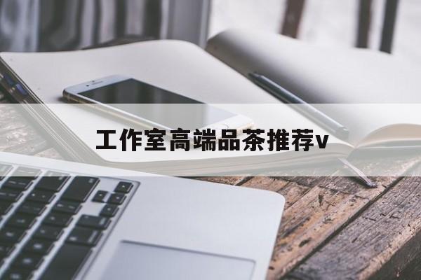 阳谷南充高端品茶v最新资讯（谁能告诉我哪里有阳谷工作室高端品茶推荐v？）