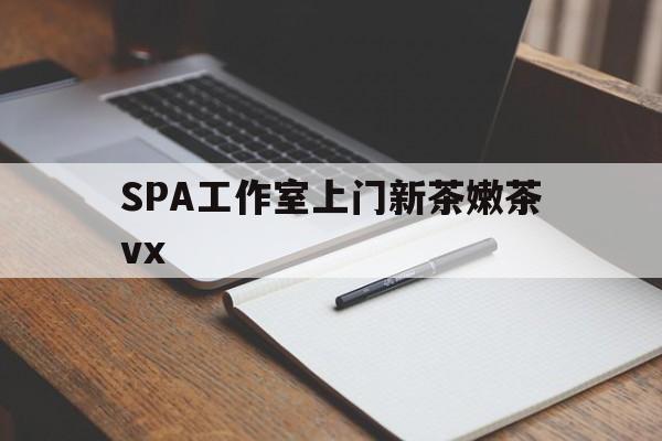 阳谷广州哪里可以找约茶新茶的品茶地最新资讯（谁能告诉我哪里有阳谷SPA工作室上门新茶嫩茶vx？）