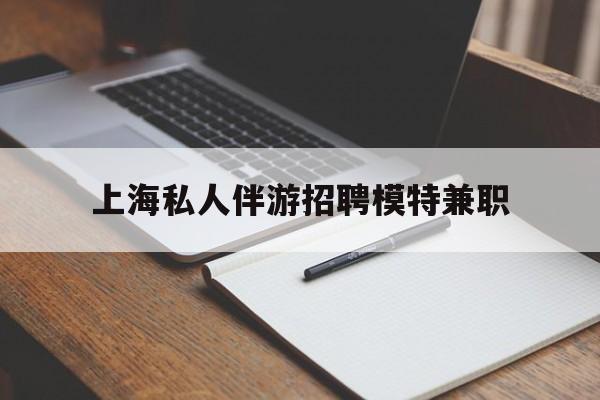 阳谷关于上海私人伴游招聘模特兼职的信息